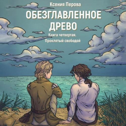 Обезглавленное Древо. Книга четвертая. Проклятый свободой